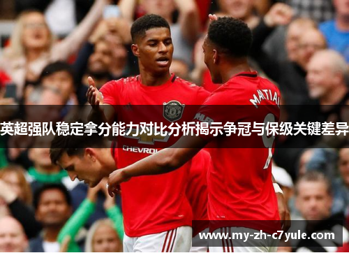 英超强队稳定拿分能力对比分析揭示争冠与保级关键差异