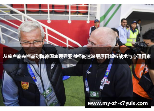 从库卢塞夫斯基对阵德国表现看亚洲杯低迷深层原因解析战术与心理因素