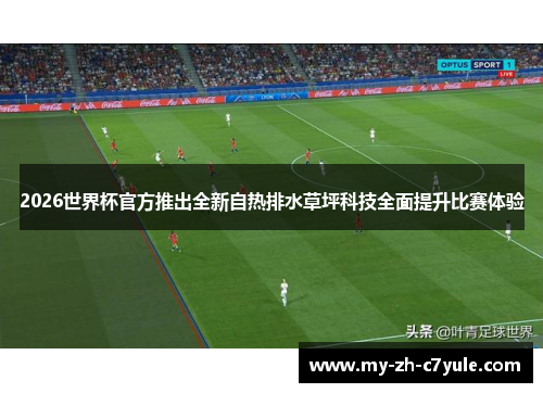 2026世界杯官方推出全新自热排水草坪科技全面提升比赛体验
