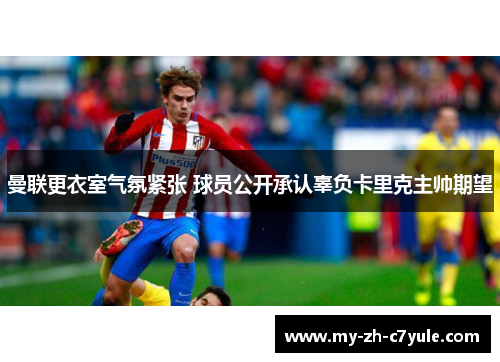 曼联更衣室气氛紧张 球员公开承认辜负卡里克主帅期望