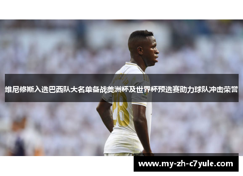 维尼修斯入选巴西队大名单备战美洲杯及世界杯预选赛助力球队冲击荣誉