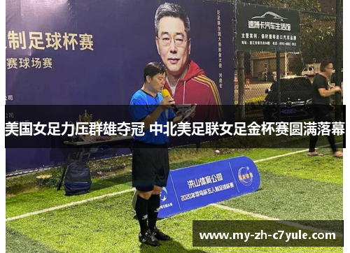 美国女足力压群雄夺冠 中北美足联女足金杯赛圆满落幕 美国女足力压群雄夺冠 中北美足联女足金杯赛圆满落幕