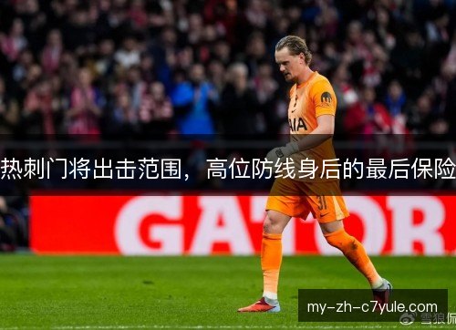 热刺门将出击范围，高位防线身后的最后保险