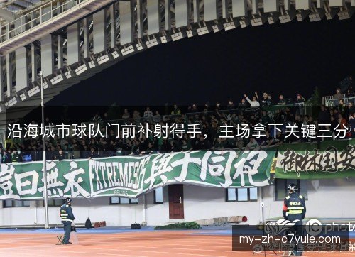 沿海城市球队门前补射得手，主场拿下关键三分
